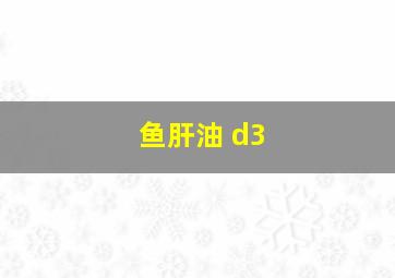 鱼肝油 d3